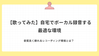 歌ってみたを自宅で録音する最適な環境