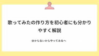 歌ってみたの作り方を初心者でも分かりやすく解説