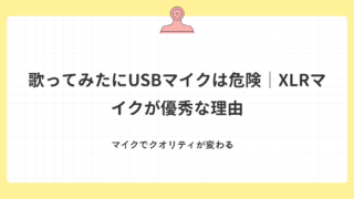 歌ってみたにUSBマイクは危険|XLRマイクが優秀な理由