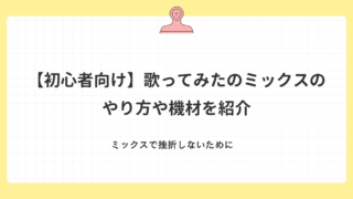【初心者向け】歌ってみたのミックスのやり方や必要エフェクトを紹介