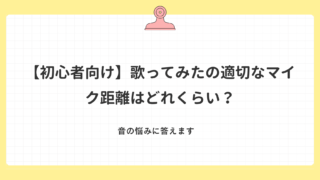 歌ってみたの適切なマイク距離はどれくらい？