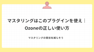 マスタリングはこのプラグインを使え|Ozoneの正しい使い方